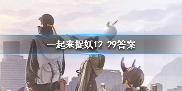 一起來捉妖2019年12月29日微信每日一題答案 1